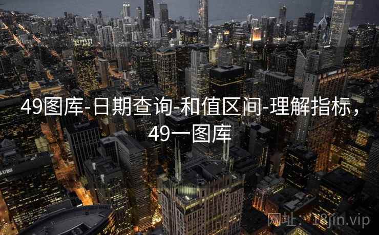 49图库-日期查询-和值区间-理解指标，49一图库