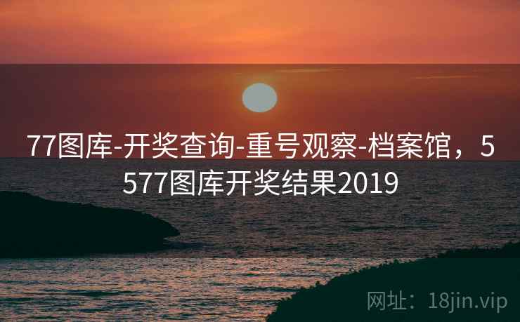 77图库-开奖查询-重号观察-档案馆，5577图库开奖结果2019