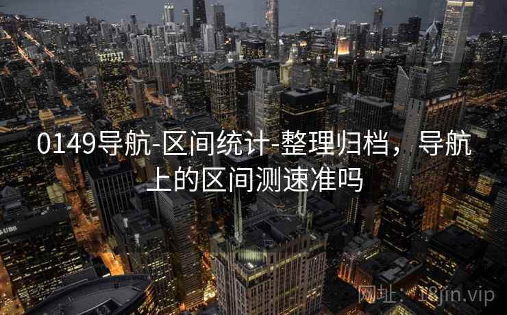 0149导航-区间统计-整理归档，导航上的区间测速准吗