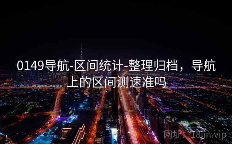 0149导航-区间统计-整理归档，导航上的区间测速准吗