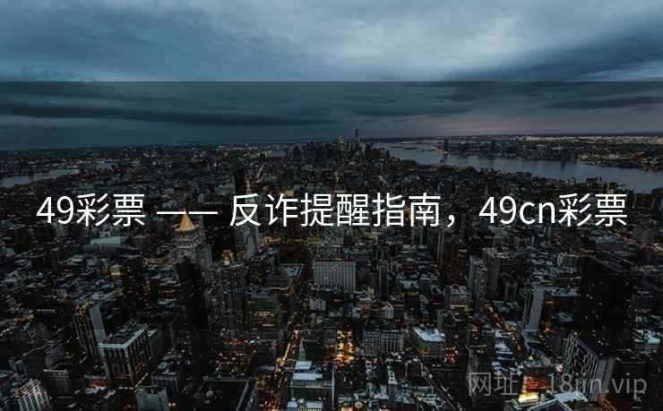 49彩票 —— 反诈提醒指南，49cn彩票