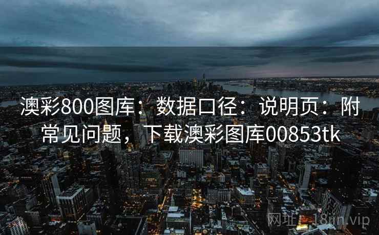 澳彩800图库：数据口径：说明页：附常见问题，下载澳彩图库00853tk