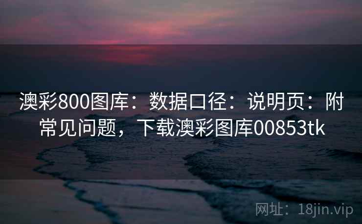 澳彩800图库:数据口径:说明页:附常见问题,下载澳彩图库00853tk 澳彩800图库:数据口径:说明页:附常见问题,下载澳彩图库00853tk