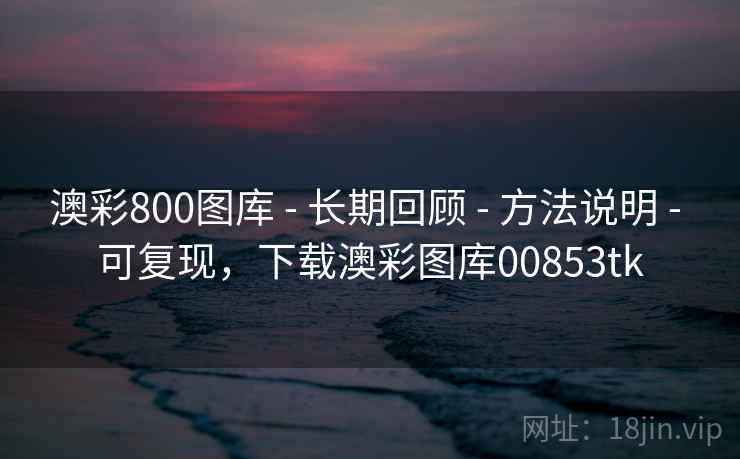 澳彩800图库 - 长期回顾 - 方法说明 - 可复现，下载澳彩图库00853tk