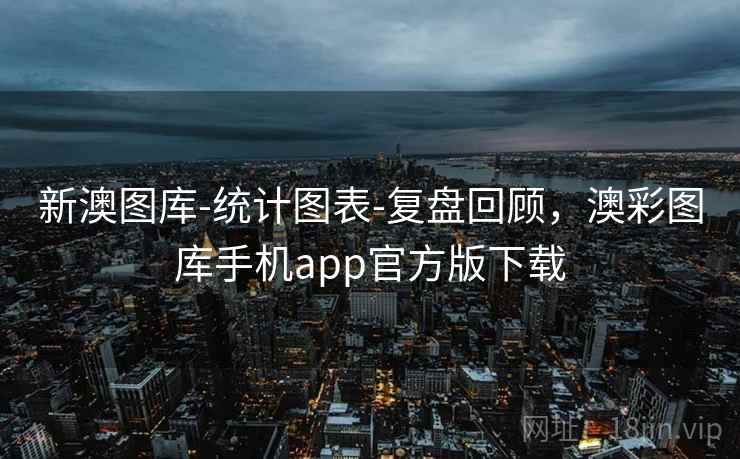 新澳图库-统计图表-复盘回顾，澳彩图库手机app官方版下载
