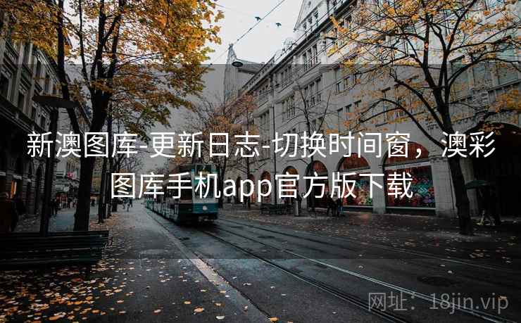 新澳图库-更新日志-切换时间窗,澳彩图库手机app官方版下载 新澳图库-更新日志-切换时间窗,澳彩图库手机app官方版下载