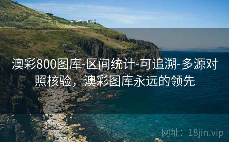 澳彩800图库-区间统计-可追溯-多源对照核验,澳彩图库永远的领先 澳彩800图库-区间统计-可追溯-多源对照核验,澳彩图库永远的领先
