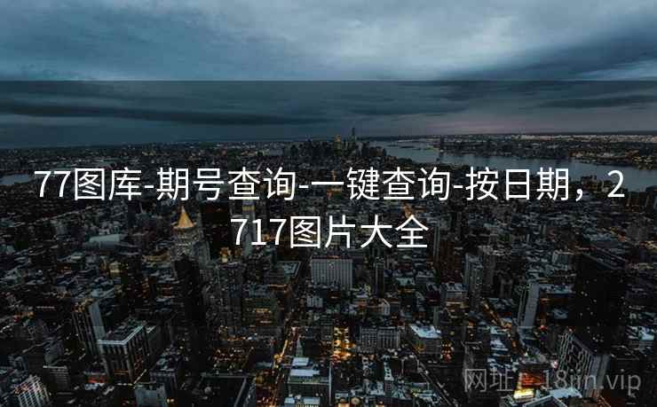 77图库-期号查询-一键查询-按日期，2717图片大全