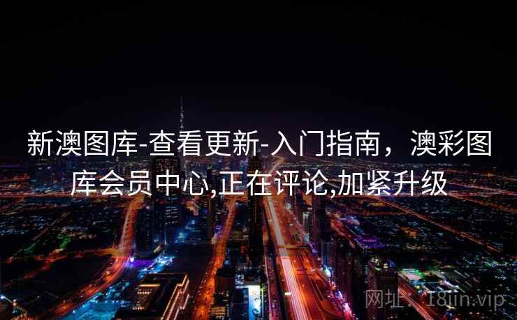 新澳图库-查看更新-入门指南，澳彩图库会员中心,正在评论,加紧升级