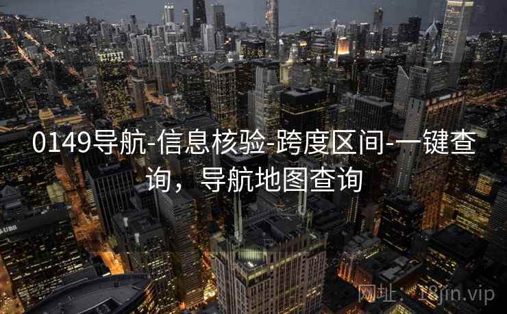 0149导航-信息核验-跨度区间-一键查询，导航地图查询