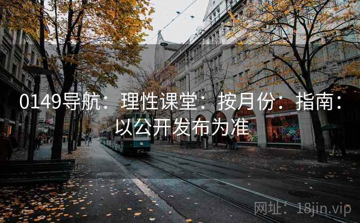 0149导航：理性课堂：按月份：指南：以公开发布为准
