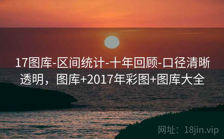 17图库-区间统计-十年回顾-口径清晰透明，图库+2017年彩图+图库大全