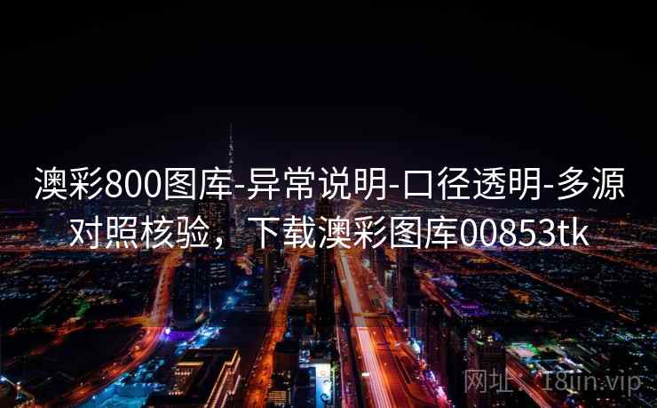 澳彩800图库-异常说明-口径透明-多源对照核验,下载澳彩图库00853tk 澳彩800图库-异常说明-口径透明-多源对照核验,下载澳彩图库00853tk