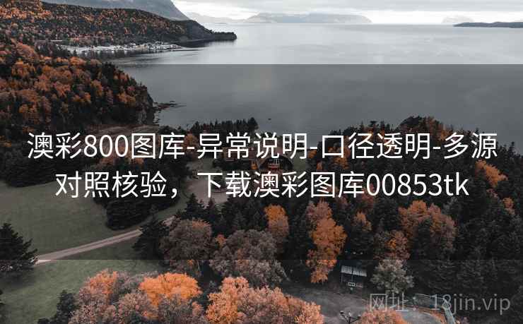 澳彩800图库-异常说明-口径透明-多源对照核验,下载澳彩图库00853tk 澳彩800图库-异常说明-口径透明-多源对照核验,下载澳彩图库00853tk